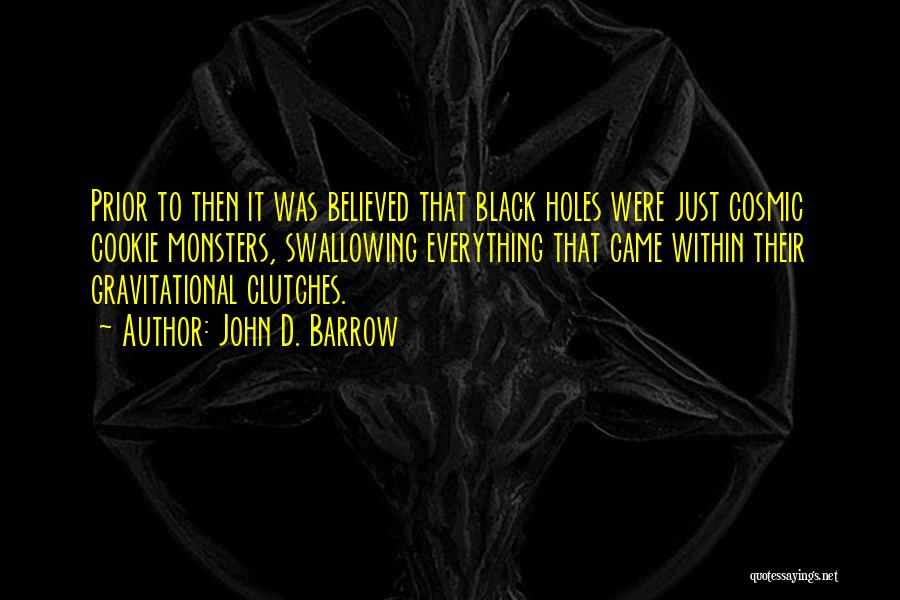 John D. Barrow Quotes: Prior To Then It Was Believed That Black Holes Were Just Cosmic Cookie Monsters, Swallowing Everything That Came Within Their
