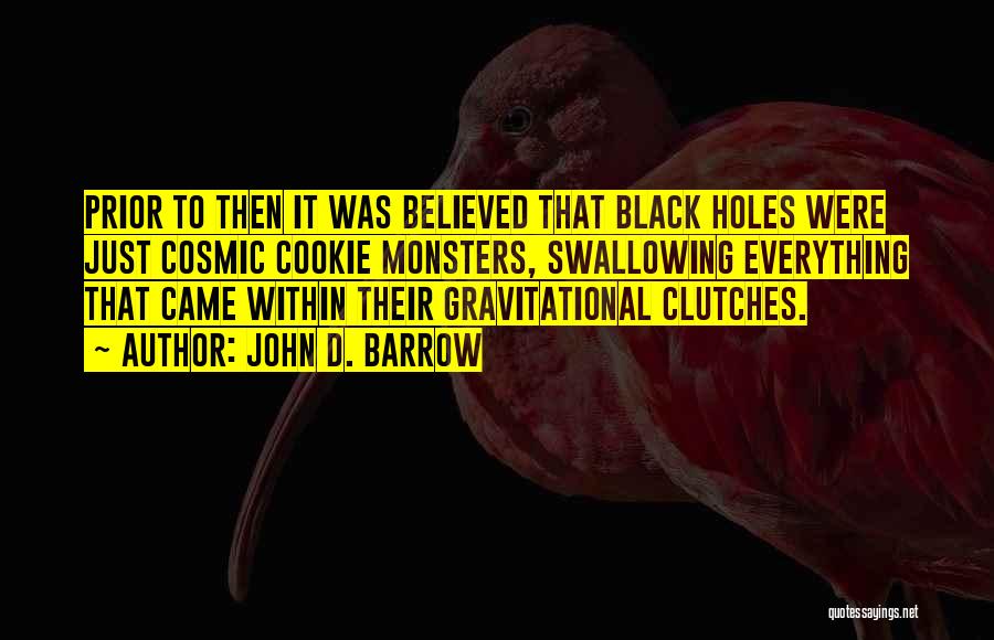 John D. Barrow Quotes: Prior To Then It Was Believed That Black Holes Were Just Cosmic Cookie Monsters, Swallowing Everything That Came Within Their