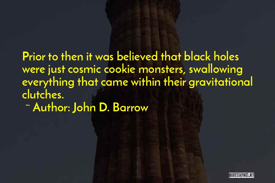 John D. Barrow Quotes: Prior To Then It Was Believed That Black Holes Were Just Cosmic Cookie Monsters, Swallowing Everything That Came Within Their