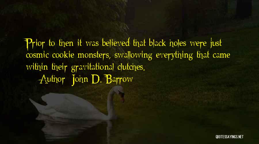 John D. Barrow Quotes: Prior To Then It Was Believed That Black Holes Were Just Cosmic Cookie Monsters, Swallowing Everything That Came Within Their