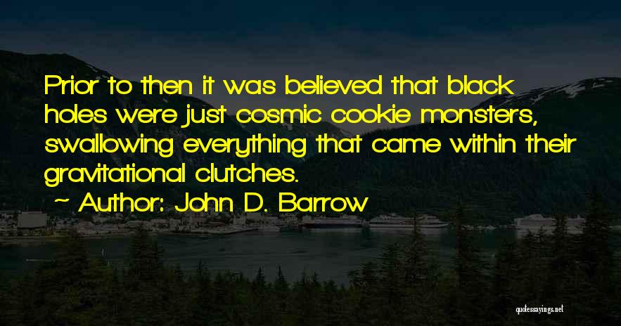 John D. Barrow Quotes: Prior To Then It Was Believed That Black Holes Were Just Cosmic Cookie Monsters, Swallowing Everything That Came Within Their