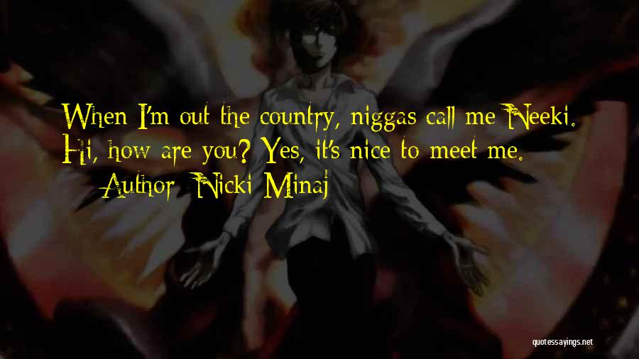 Nicki Minaj Quotes: When I'm Out The Country, Niggas Call Me Neeki. Hi, How Are You? Yes, It's Nice To Meet Me.