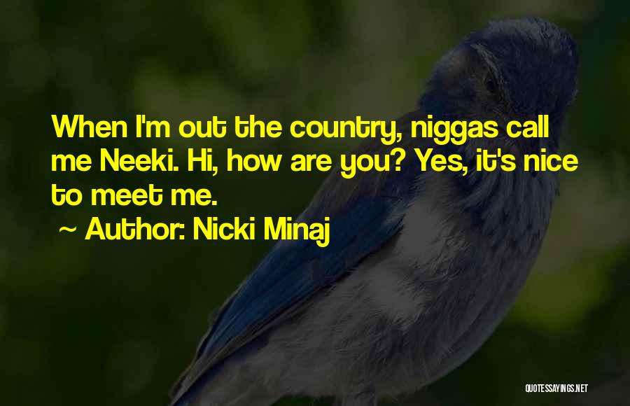 Nicki Minaj Quotes: When I'm Out The Country, Niggas Call Me Neeki. Hi, How Are You? Yes, It's Nice To Meet Me.