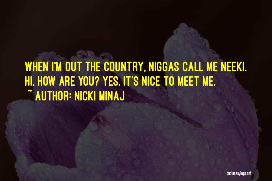 Nicki Minaj Quotes: When I'm Out The Country, Niggas Call Me Neeki. Hi, How Are You? Yes, It's Nice To Meet Me.