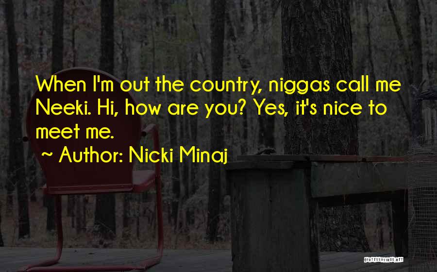 Nicki Minaj Quotes: When I'm Out The Country, Niggas Call Me Neeki. Hi, How Are You? Yes, It's Nice To Meet Me.