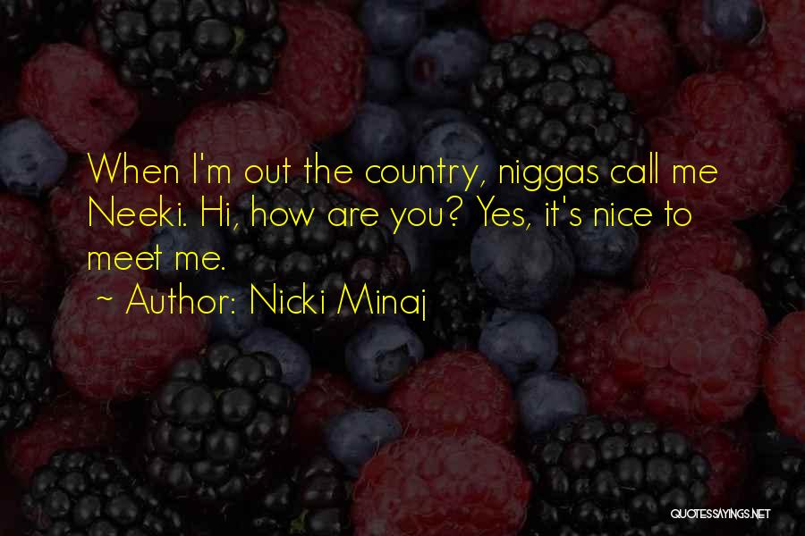Nicki Minaj Quotes: When I'm Out The Country, Niggas Call Me Neeki. Hi, How Are You? Yes, It's Nice To Meet Me.