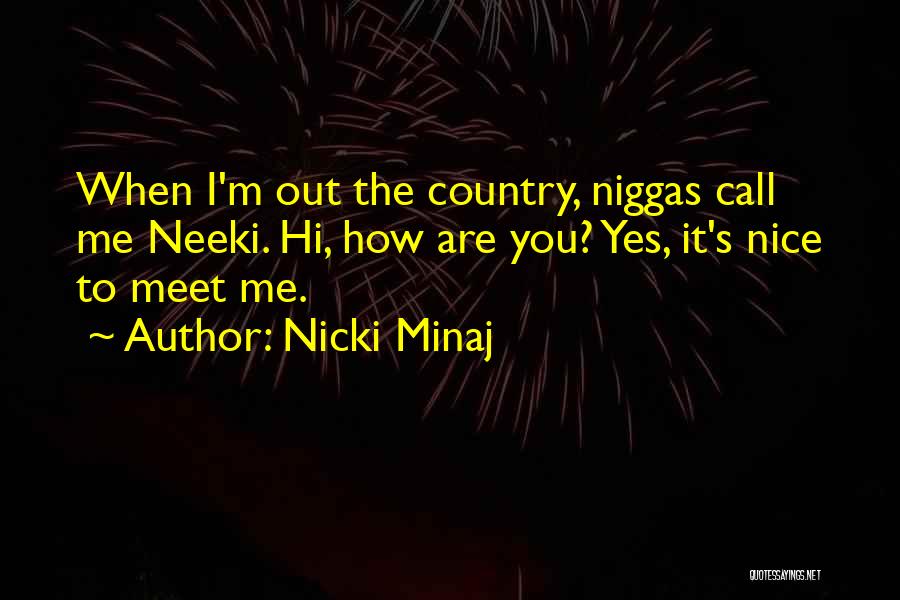 Nicki Minaj Quotes: When I'm Out The Country, Niggas Call Me Neeki. Hi, How Are You? Yes, It's Nice To Meet Me.