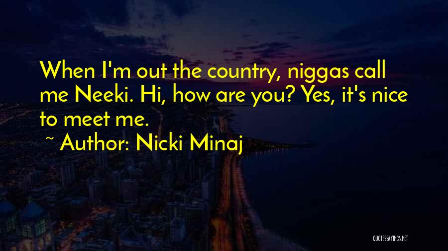 Nicki Minaj Quotes: When I'm Out The Country, Niggas Call Me Neeki. Hi, How Are You? Yes, It's Nice To Meet Me.