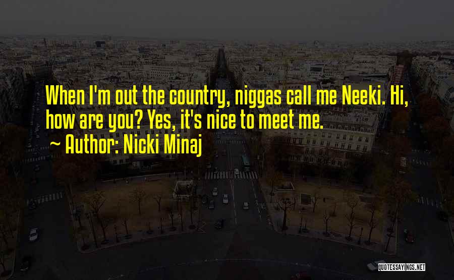 Nicki Minaj Quotes: When I'm Out The Country, Niggas Call Me Neeki. Hi, How Are You? Yes, It's Nice To Meet Me.