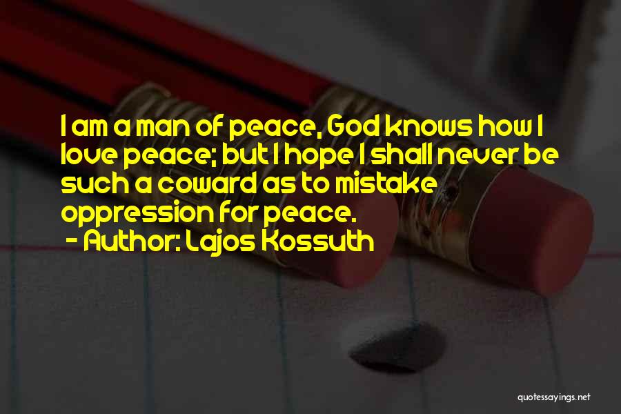 Lajos Kossuth Quotes: I Am A Man Of Peace, God Knows How I Love Peace; But I Hope I Shall Never Be Such