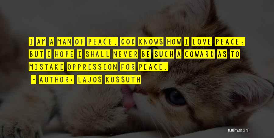 Lajos Kossuth Quotes: I Am A Man Of Peace, God Knows How I Love Peace; But I Hope I Shall Never Be Such