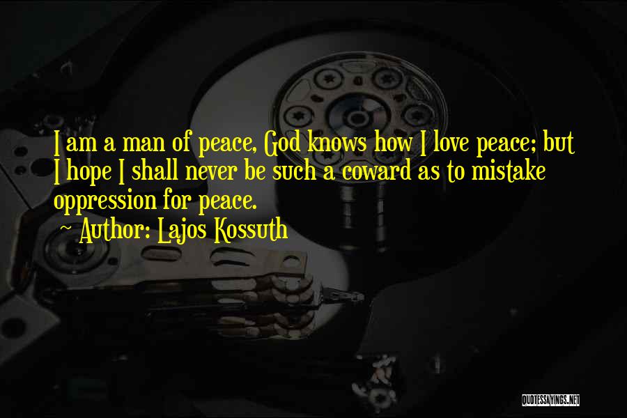 Lajos Kossuth Quotes: I Am A Man Of Peace, God Knows How I Love Peace; But I Hope I Shall Never Be Such