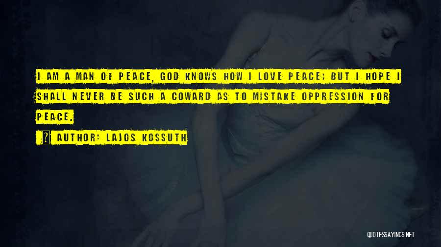 Lajos Kossuth Quotes: I Am A Man Of Peace, God Knows How I Love Peace; But I Hope I Shall Never Be Such