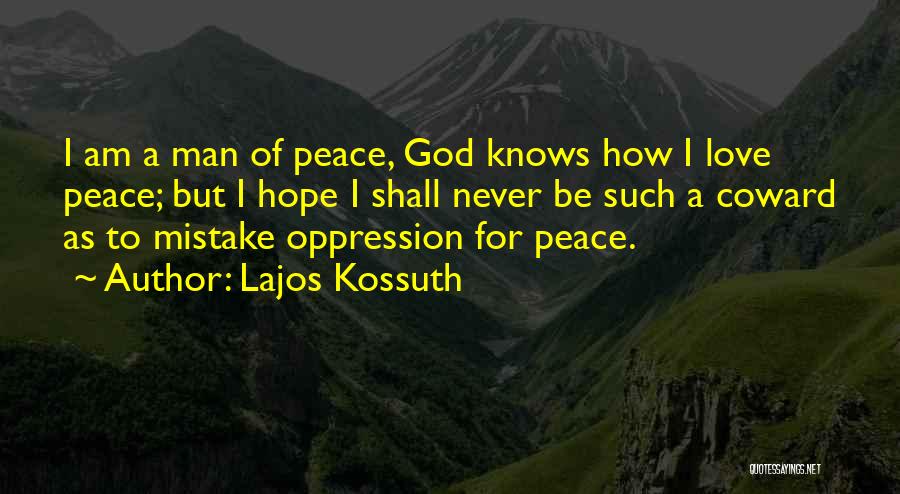 Lajos Kossuth Quotes: I Am A Man Of Peace, God Knows How I Love Peace; But I Hope I Shall Never Be Such