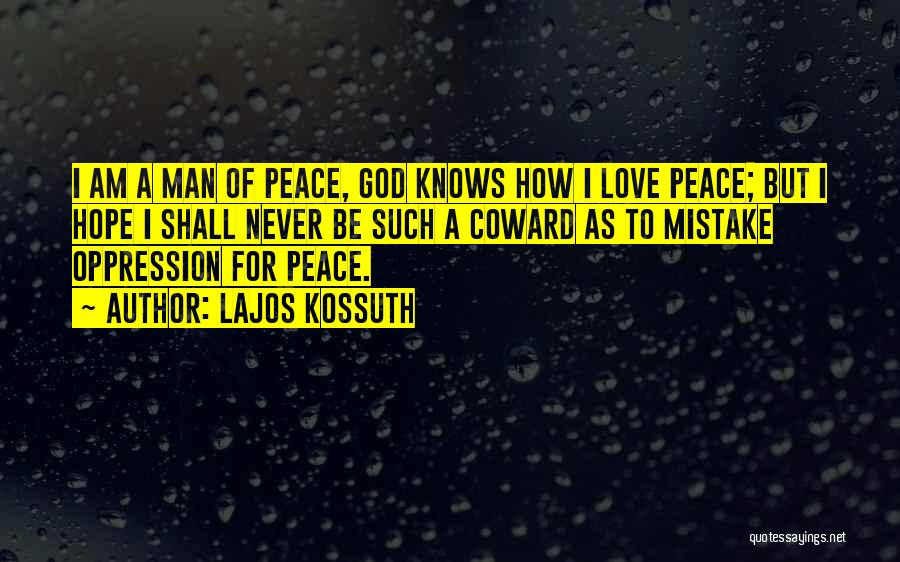 Lajos Kossuth Quotes: I Am A Man Of Peace, God Knows How I Love Peace; But I Hope I Shall Never Be Such