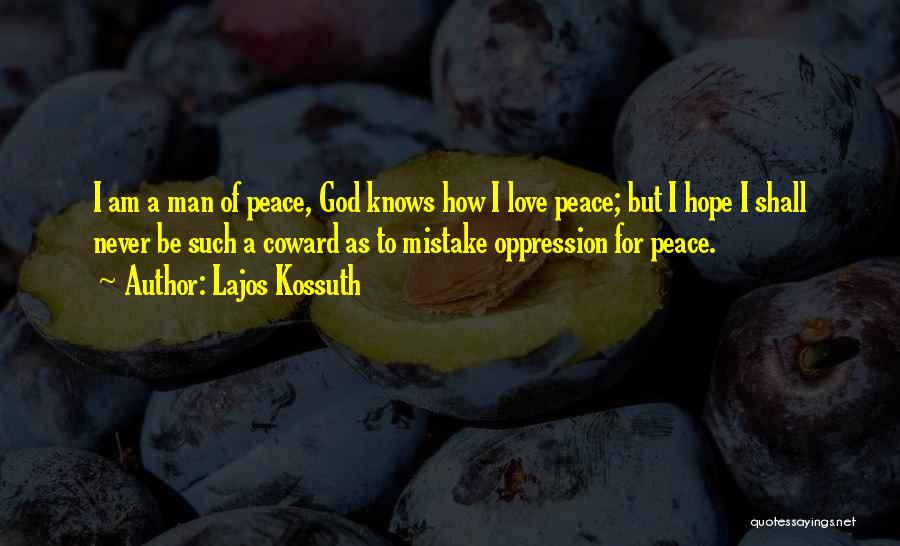 Lajos Kossuth Quotes: I Am A Man Of Peace, God Knows How I Love Peace; But I Hope I Shall Never Be Such