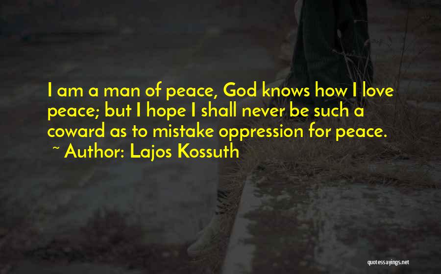 Lajos Kossuth Quotes: I Am A Man Of Peace, God Knows How I Love Peace; But I Hope I Shall Never Be Such