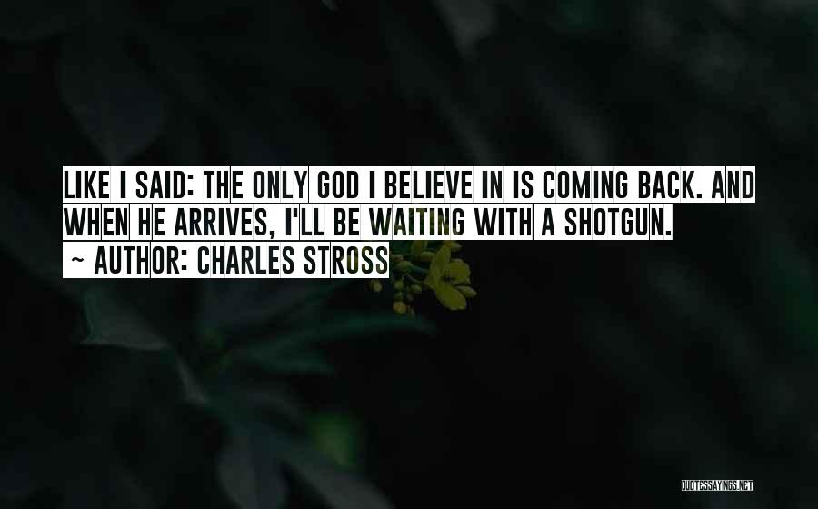 Charles Stross Quotes: Like I Said: The Only God I Believe In Is Coming Back. And When He Arrives, I'll Be Waiting With