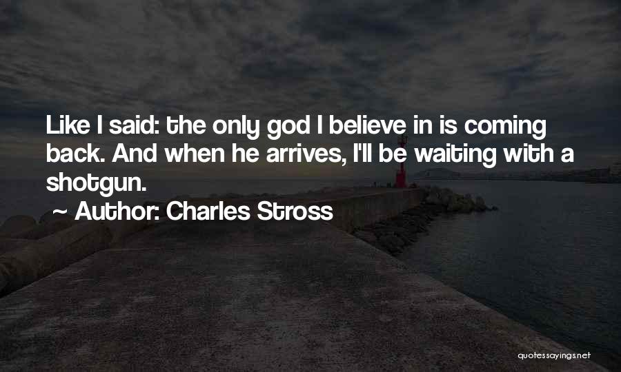 Charles Stross Quotes: Like I Said: The Only God I Believe In Is Coming Back. And When He Arrives, I'll Be Waiting With