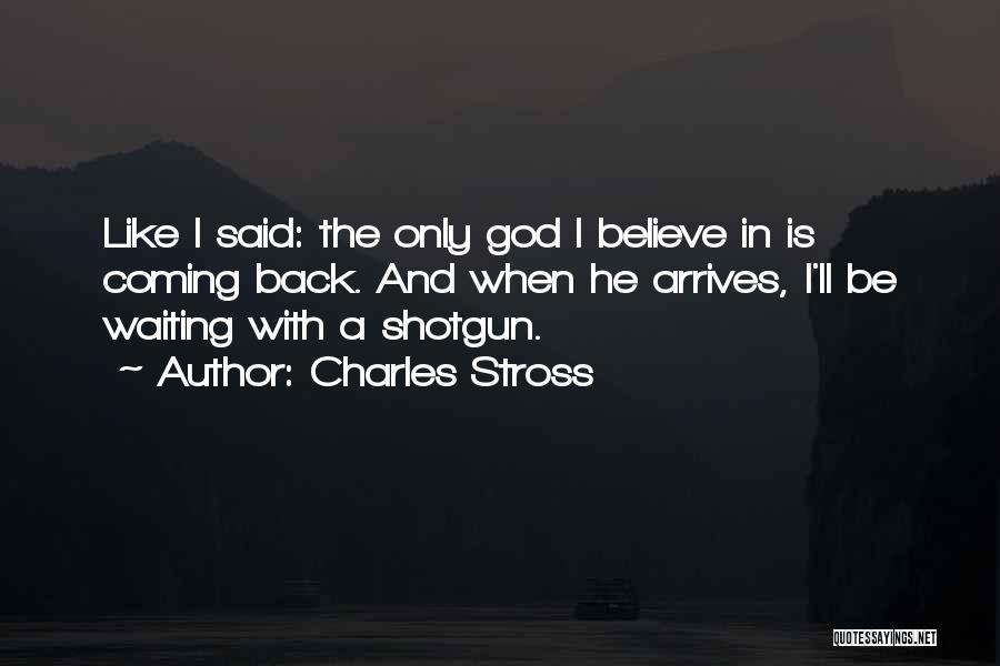 Charles Stross Quotes: Like I Said: The Only God I Believe In Is Coming Back. And When He Arrives, I'll Be Waiting With