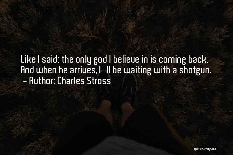 Charles Stross Quotes: Like I Said: The Only God I Believe In Is Coming Back. And When He Arrives, I'll Be Waiting With