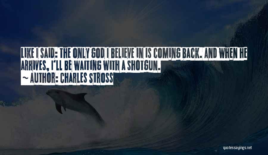 Charles Stross Quotes: Like I Said: The Only God I Believe In Is Coming Back. And When He Arrives, I'll Be Waiting With