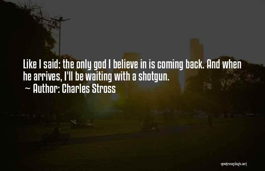 Charles Stross Quotes: Like I Said: The Only God I Believe In Is Coming Back. And When He Arrives, I'll Be Waiting With