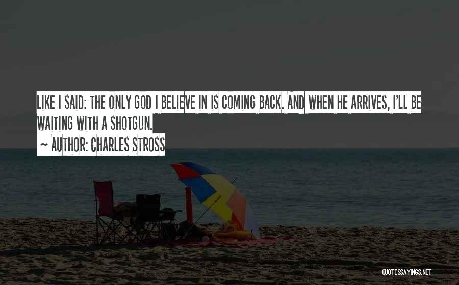 Charles Stross Quotes: Like I Said: The Only God I Believe In Is Coming Back. And When He Arrives, I'll Be Waiting With