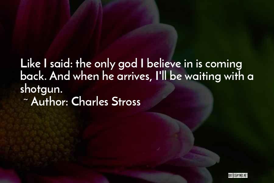 Charles Stross Quotes: Like I Said: The Only God I Believe In Is Coming Back. And When He Arrives, I'll Be Waiting With