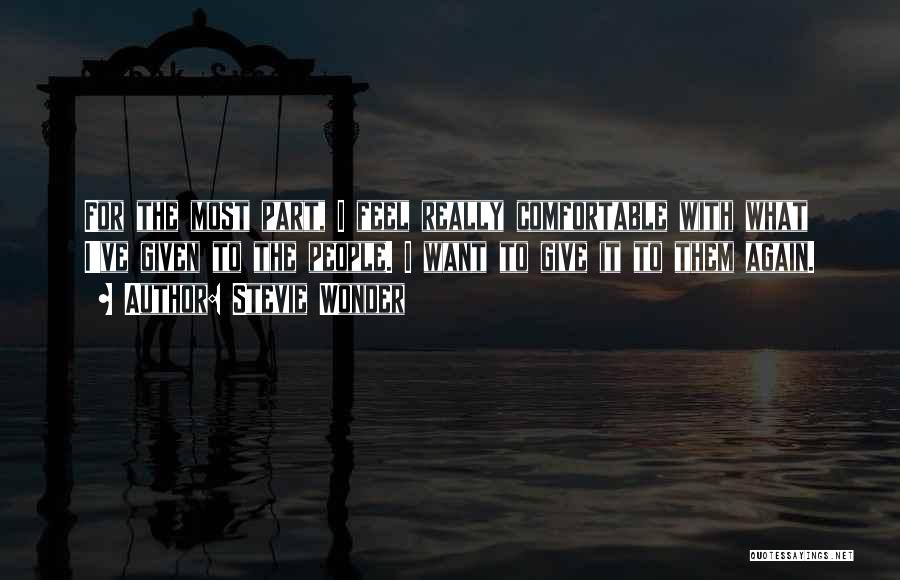 Stevie Wonder Quotes: For The Most Part, I Feel Really Comfortable With What I've Given To The People. I Want To Give It