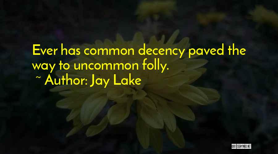 Jay Lake Quotes: Ever Has Common Decency Paved The Way To Uncommon Folly.