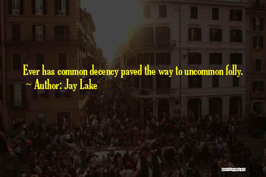 Jay Lake Quotes: Ever Has Common Decency Paved The Way To Uncommon Folly.