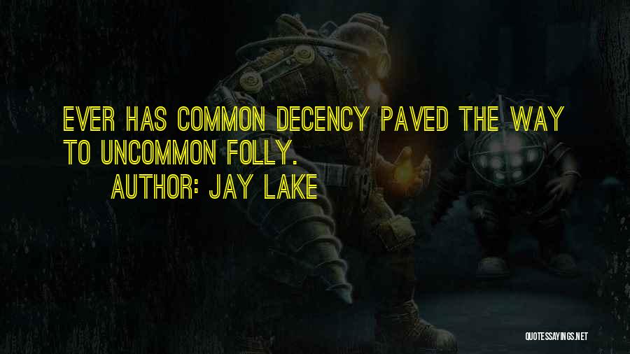 Jay Lake Quotes: Ever Has Common Decency Paved The Way To Uncommon Folly.