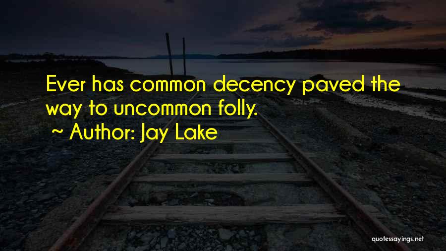 Jay Lake Quotes: Ever Has Common Decency Paved The Way To Uncommon Folly.