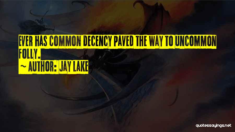 Jay Lake Quotes: Ever Has Common Decency Paved The Way To Uncommon Folly.