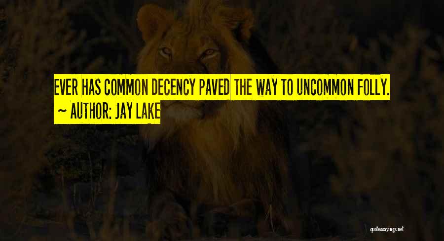 Jay Lake Quotes: Ever Has Common Decency Paved The Way To Uncommon Folly.