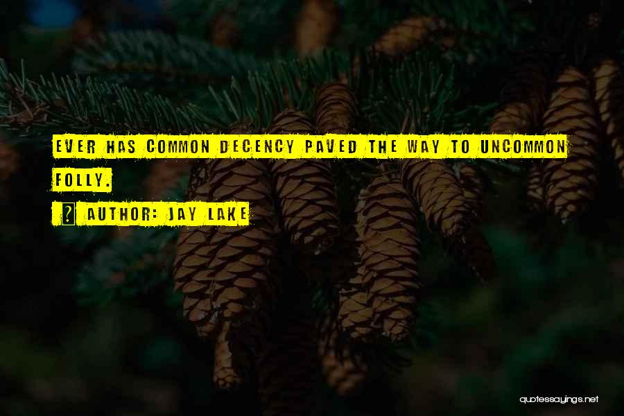 Jay Lake Quotes: Ever Has Common Decency Paved The Way To Uncommon Folly.