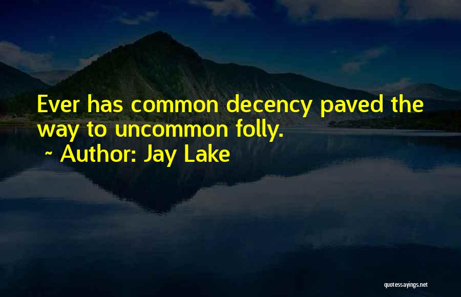 Jay Lake Quotes: Ever Has Common Decency Paved The Way To Uncommon Folly.