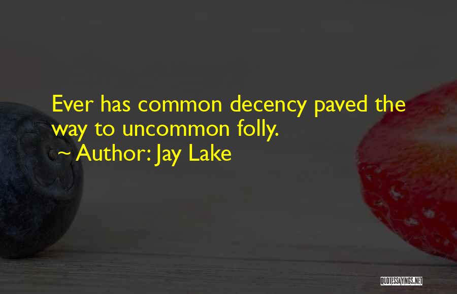 Jay Lake Quotes: Ever Has Common Decency Paved The Way To Uncommon Folly.