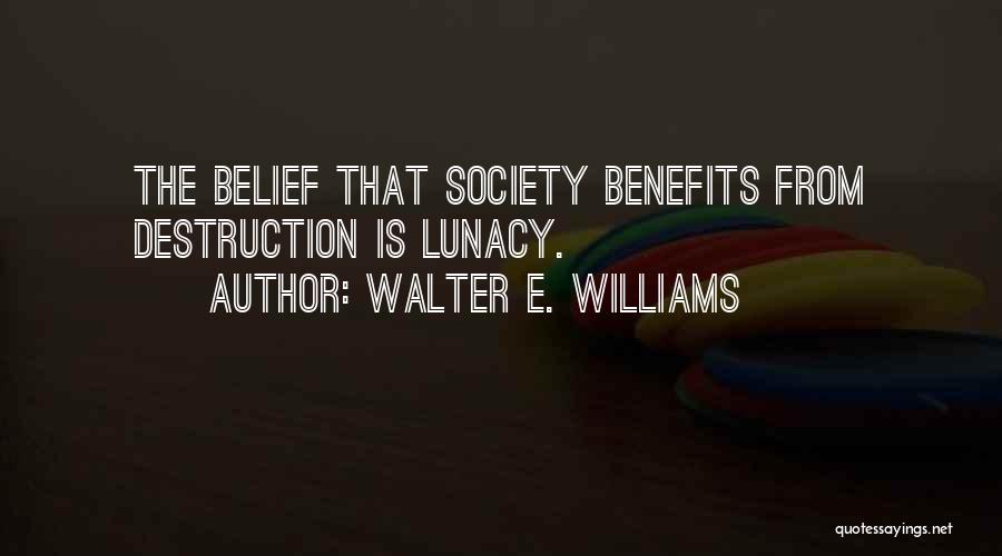 Walter E. Williams Quotes: The Belief That Society Benefits From Destruction Is Lunacy.