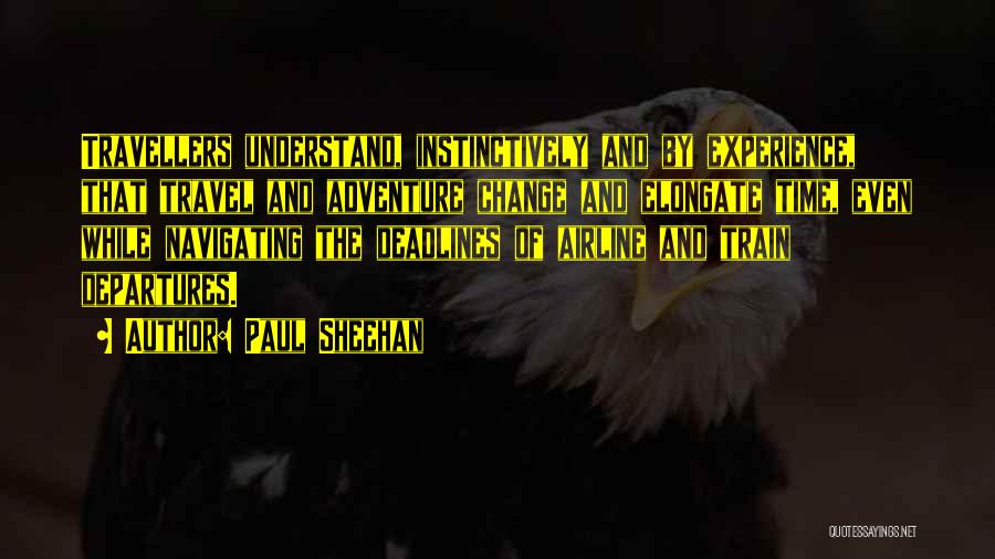 Paul Sheehan Quotes: Travellers Understand, Instinctively And By Experience, That Travel And Adventure Change And Elongate Time, Even While Navigating The Deadlines Of