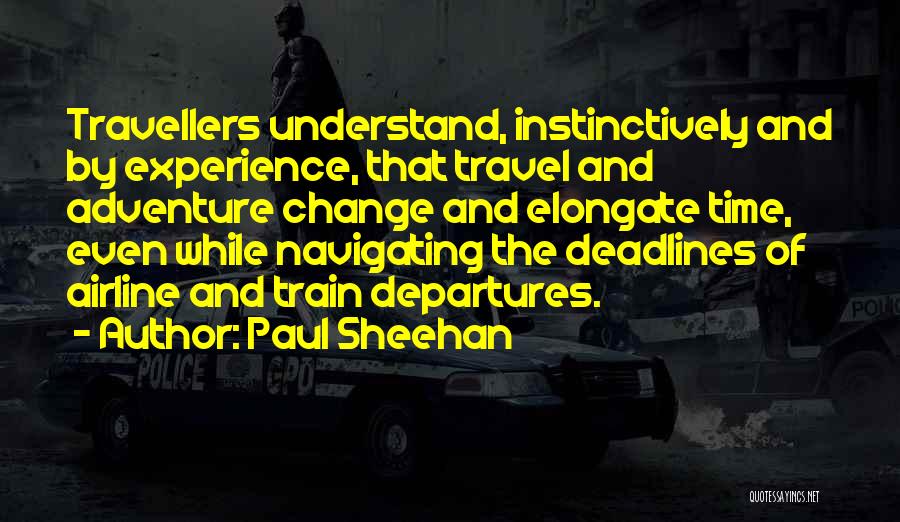 Paul Sheehan Quotes: Travellers Understand, Instinctively And By Experience, That Travel And Adventure Change And Elongate Time, Even While Navigating The Deadlines Of