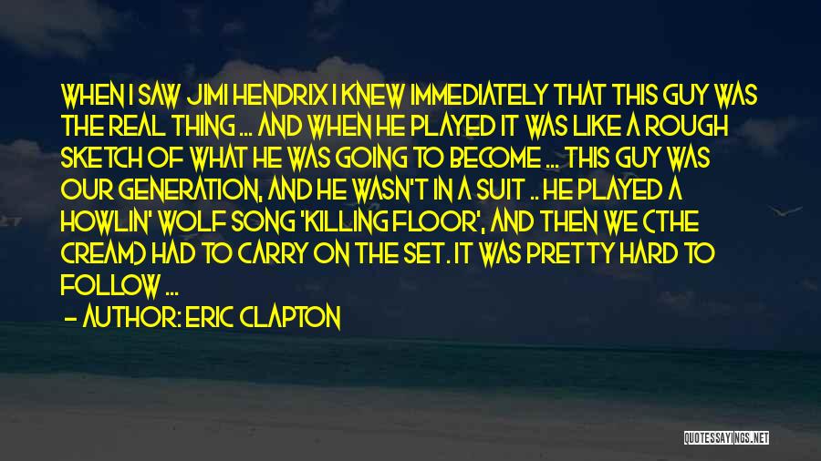 Eric Clapton Quotes: When I Saw Jimi Hendrix I Knew Immediately That This Guy Was The Real Thing ... And When He Played