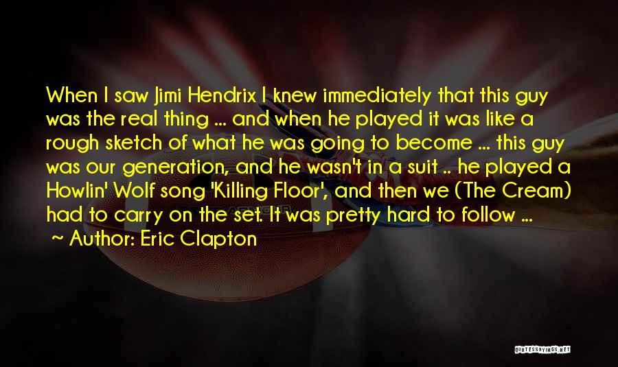 Eric Clapton Quotes: When I Saw Jimi Hendrix I Knew Immediately That This Guy Was The Real Thing ... And When He Played