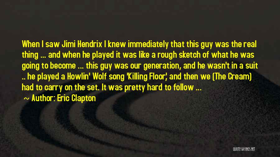 Eric Clapton Quotes: When I Saw Jimi Hendrix I Knew Immediately That This Guy Was The Real Thing ... And When He Played