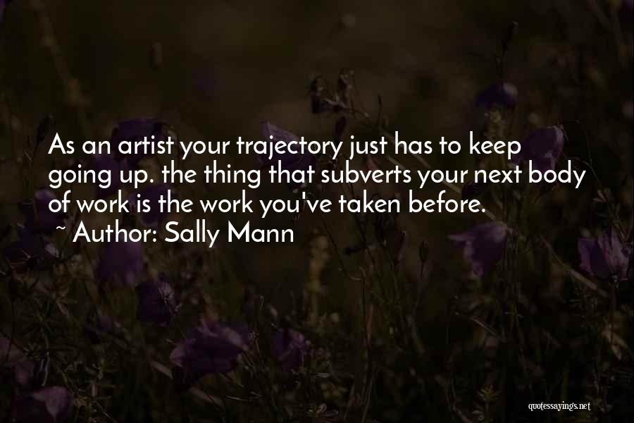 Sally Mann Quotes: As An Artist Your Trajectory Just Has To Keep Going Up. The Thing That Subverts Your Next Body Of Work