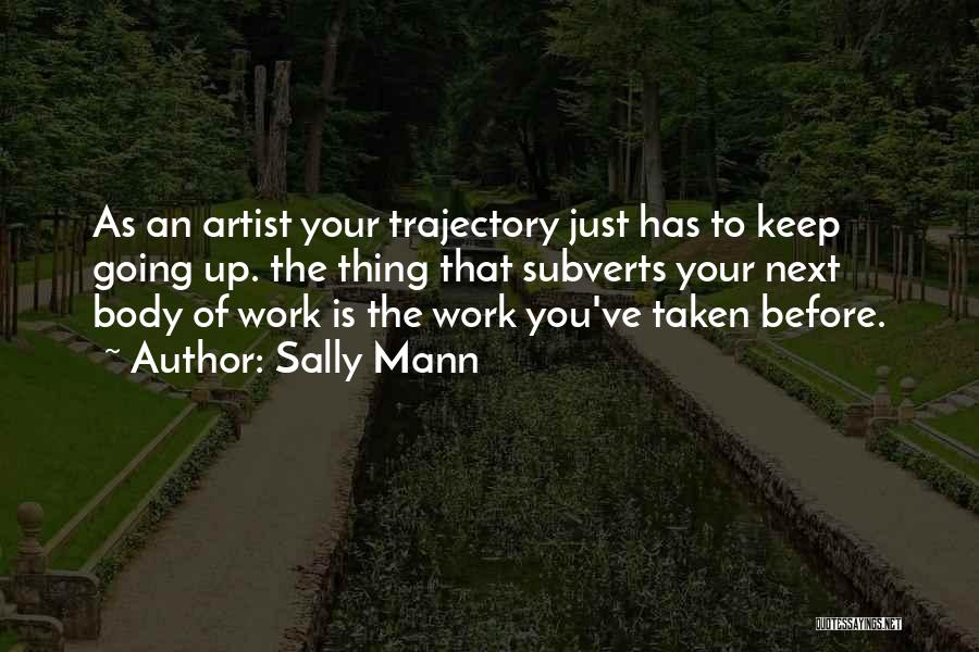 Sally Mann Quotes: As An Artist Your Trajectory Just Has To Keep Going Up. The Thing That Subverts Your Next Body Of Work