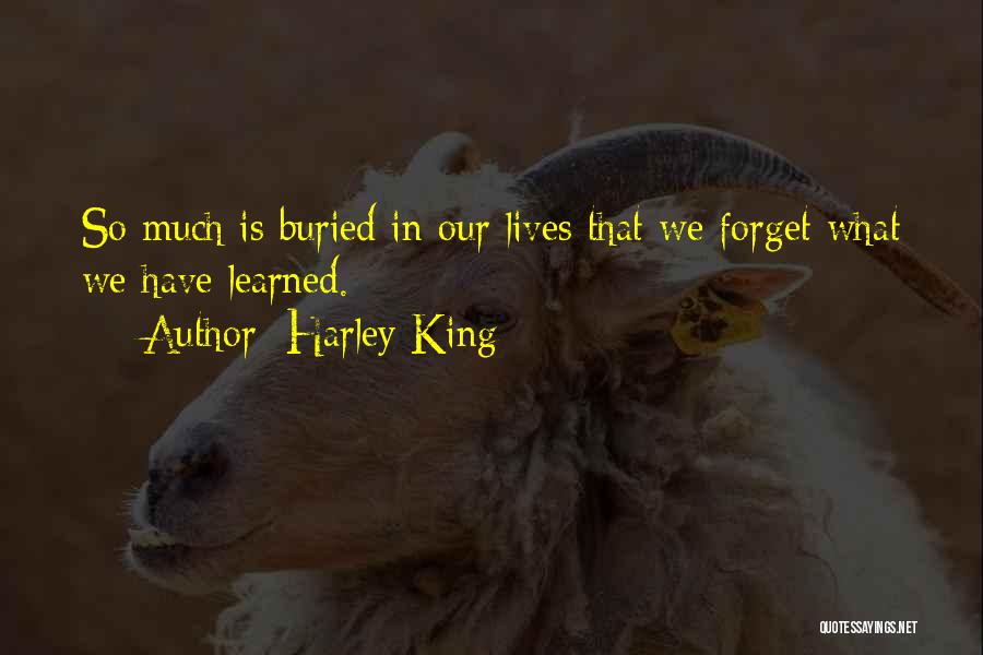 Harley King Quotes: So Much Is Buried In Our Lives That We Forget What We Have Learned.