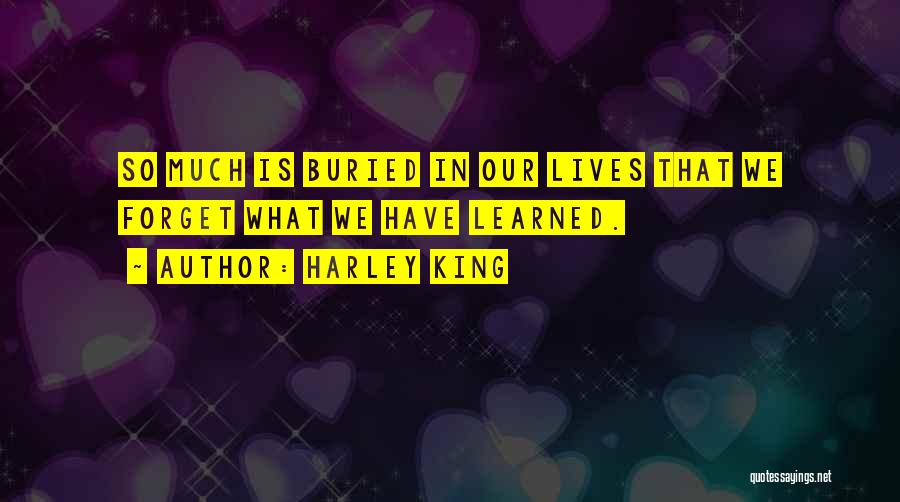 Harley King Quotes: So Much Is Buried In Our Lives That We Forget What We Have Learned.