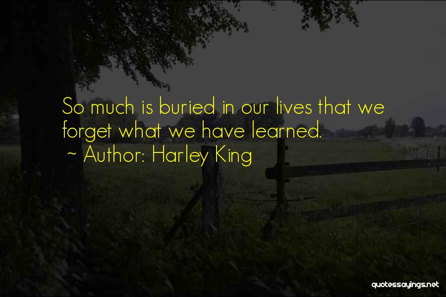 Harley King Quotes: So Much Is Buried In Our Lives That We Forget What We Have Learned.